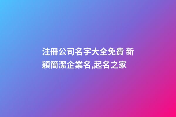 注冊公司名字大全免費 新穎簡潔企業名,起名之家